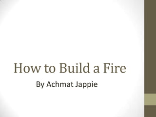 How to Build a Fire
   By Achmat Jappie
 