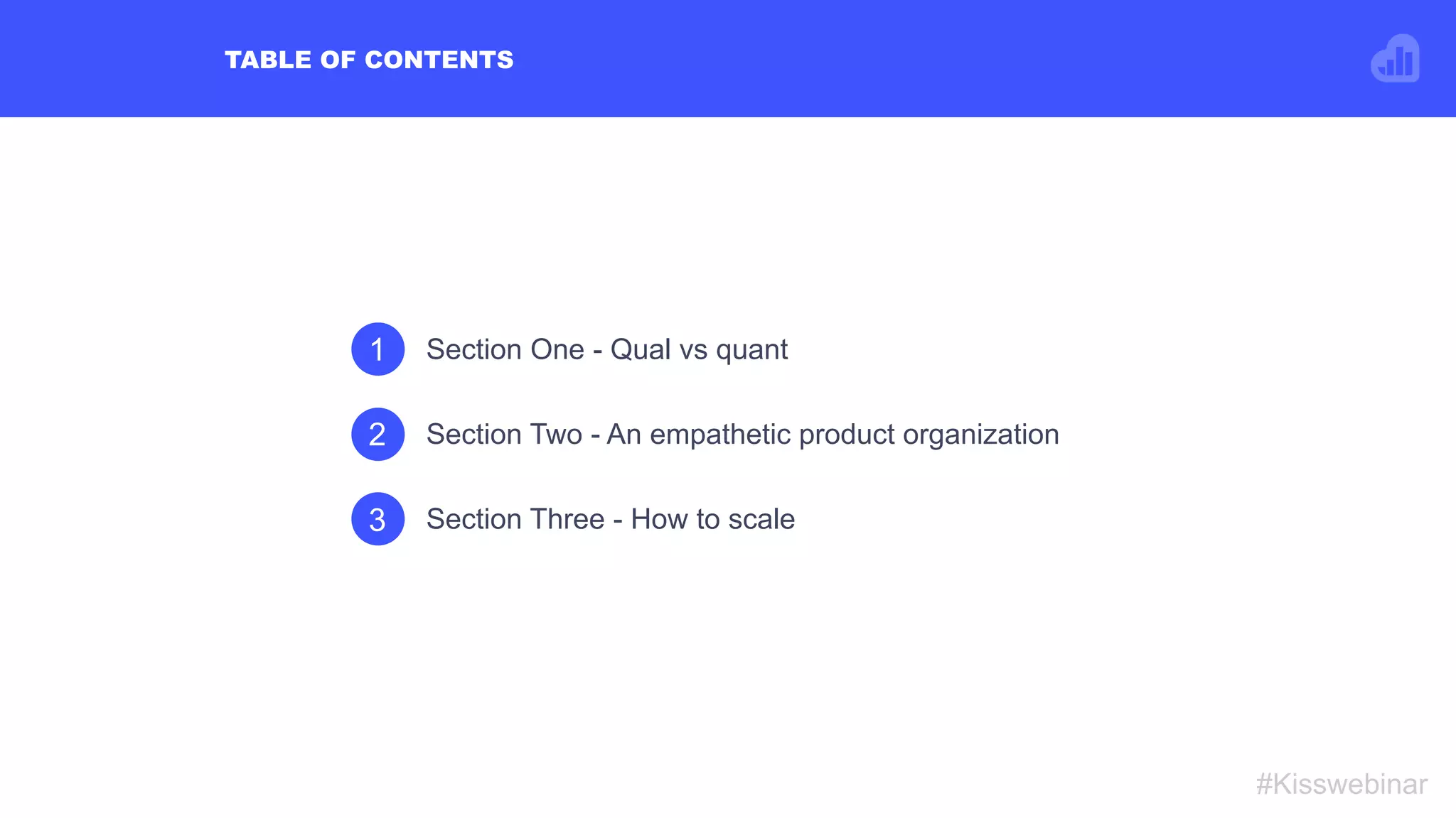 1 Section One - Qual vs quant
2 Section Two - An empathetic product organization
3 Section Three - How to scale
TABLE OF CONTENTS
#Kisswebinar
 
