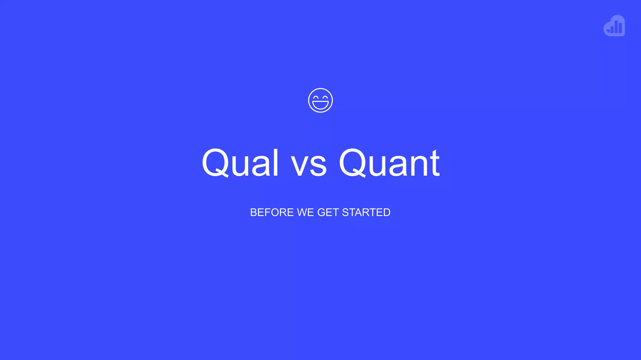 Qual vs Quant
BEFORE WE GET STARTED
 