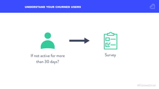 UNDERSTAND YOUR CHURNED USERS
#Kisswebinar
If not active for more
than 30 days?
Survey
 