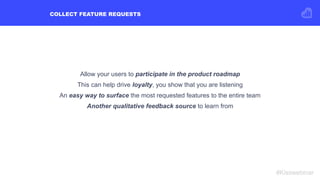 COLLECT FEATURE REQUESTS
#Kisswebinar
Allow your users to participate in the product roadmap
This can help drive loyalty, ...