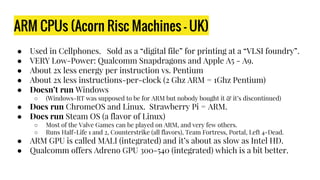 ARM CPUs (Acorn Risc Machines - UK)
● Used in Cellphones. Sold as a “digital file” for printing at a “VLSI foundry”.
● VER...