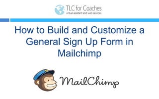 How to Build and Customize a
General Sign Up Form in
Mailchimp
 