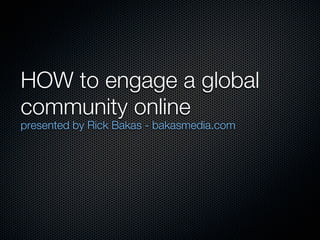 HOW to engage a global
community online
presented by Rick Bakas - bakasmedia.com
 