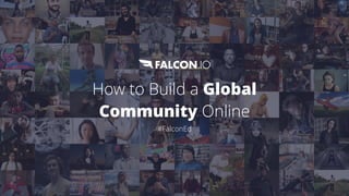 How to Build a Global
Community Online
#FalconEd
 