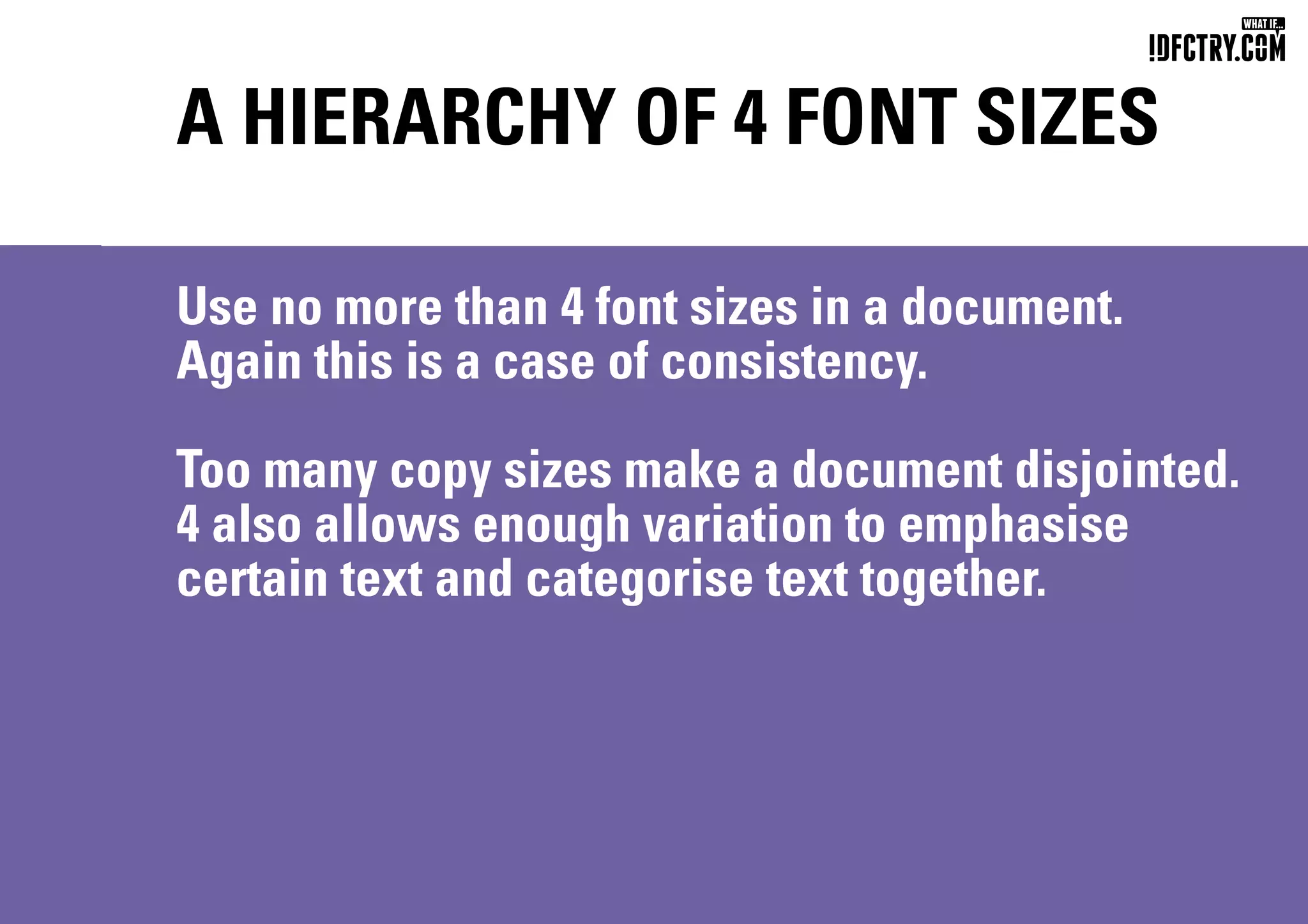 A HIERARCHY OF 4 FONT SIZES
Use no more than 4 font sizes in a document.
Again this is a case of consistency.
Too many copy sizes make a document disjointed.
4 also allows enough variation to emphasise
certain text and categorise text together.
CHUNGKONG.NL
 
