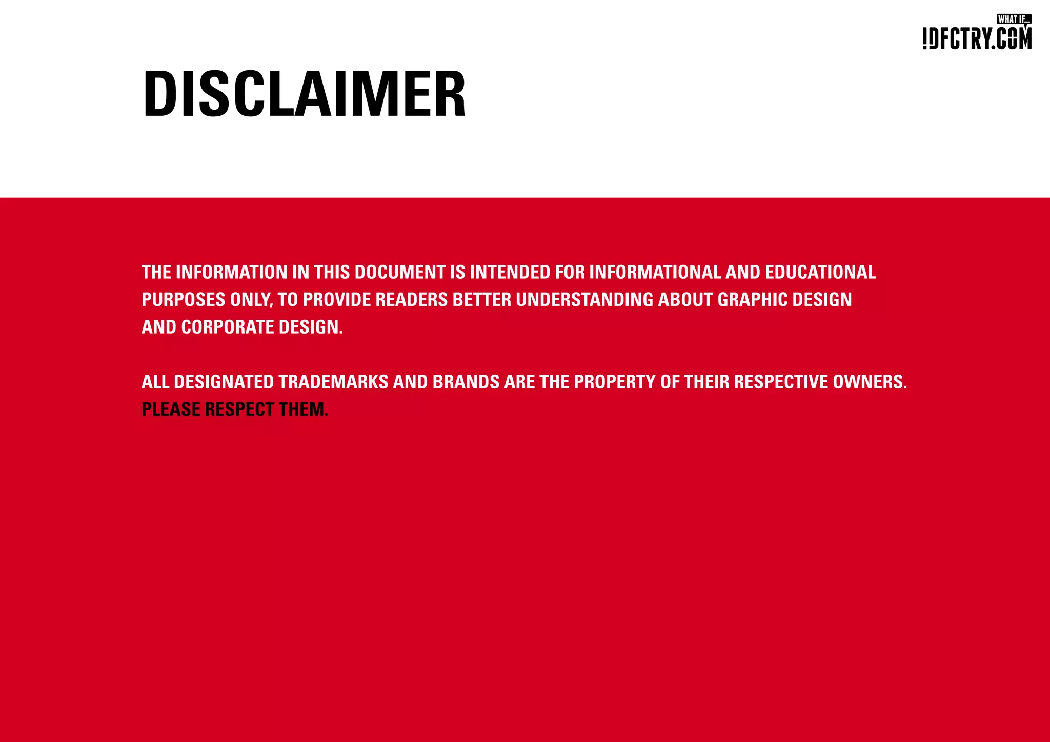 Disclaimer
The information in this document is intended for informational and educational
purposes only, to provide readers better understanding about Graphic design
and corporate design.
all Designated trademarks and brands are the property of their respective owners.
please respect them.
 