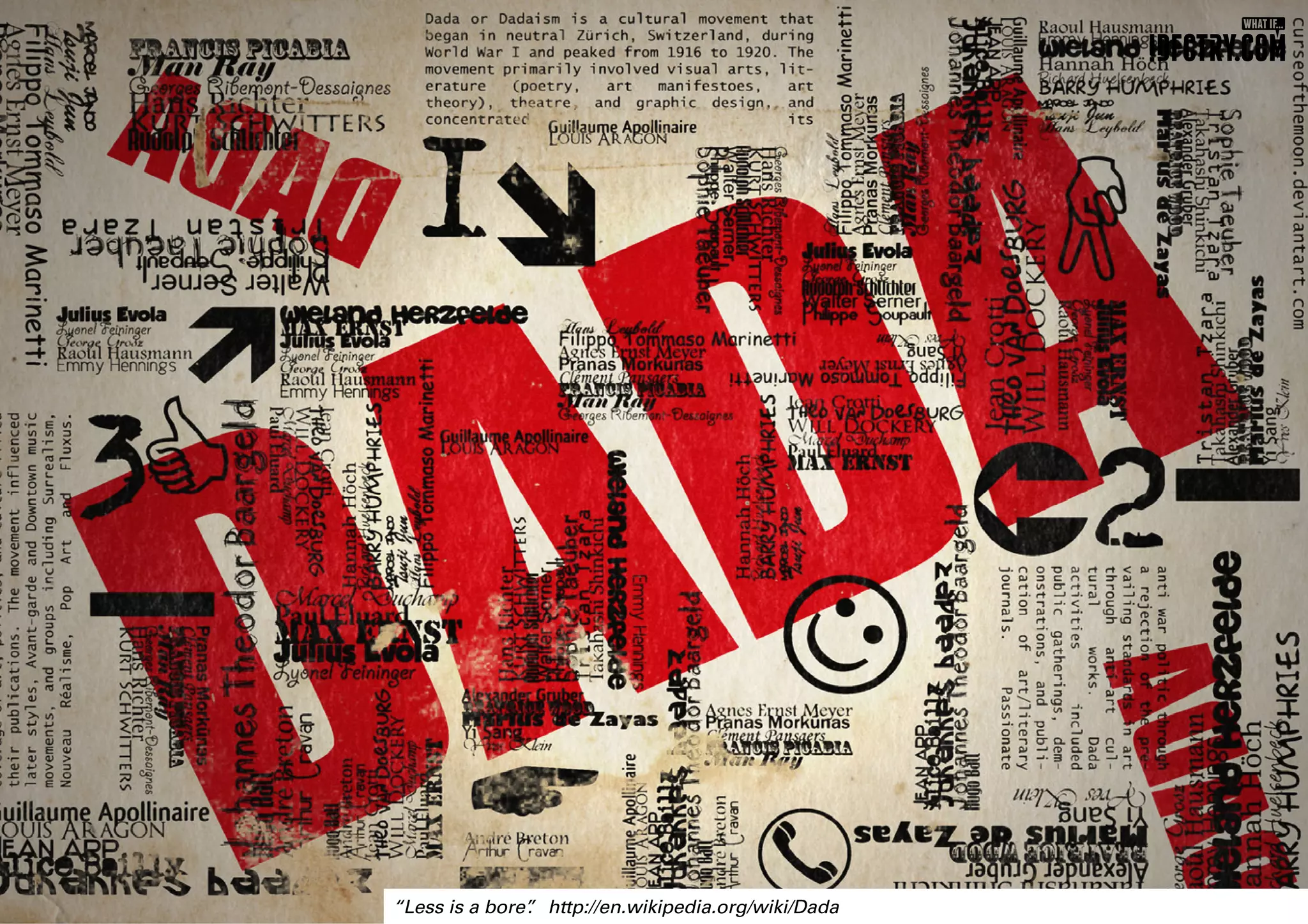 “Less is a bore”
. http://en.wikipedia.org/wiki/Dada
 