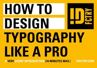 how to
design
TYPOGRAPHY
like a pro
a Very Short Introduction (10-minutes max.)	IDFCTRY.COM
 