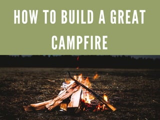 HOW TO BUILD A GREAT
CAMPFIRE
 