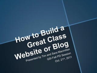 How to Build a Great Class Website or Blog Presented by Tim and Sara Macmillan QSI Fall PD Session Oct. 21st, 2011 