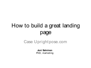How to build a great landing
page
Case Uprightpose.com
Joni Salminen
PhD, marketing
 