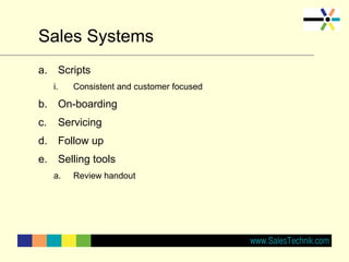 Sales Systems
a. Scripts
i. Consistent and customer focused
b. On-boarding
c. Servicing
d. Follow up
e. Selling tools
a. Review handout
 