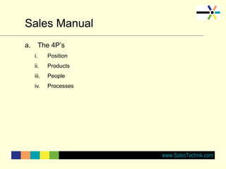 Sales Manual
a. The 4P’s
i. Position
ii. Products
iii. People
iv. Processes
 