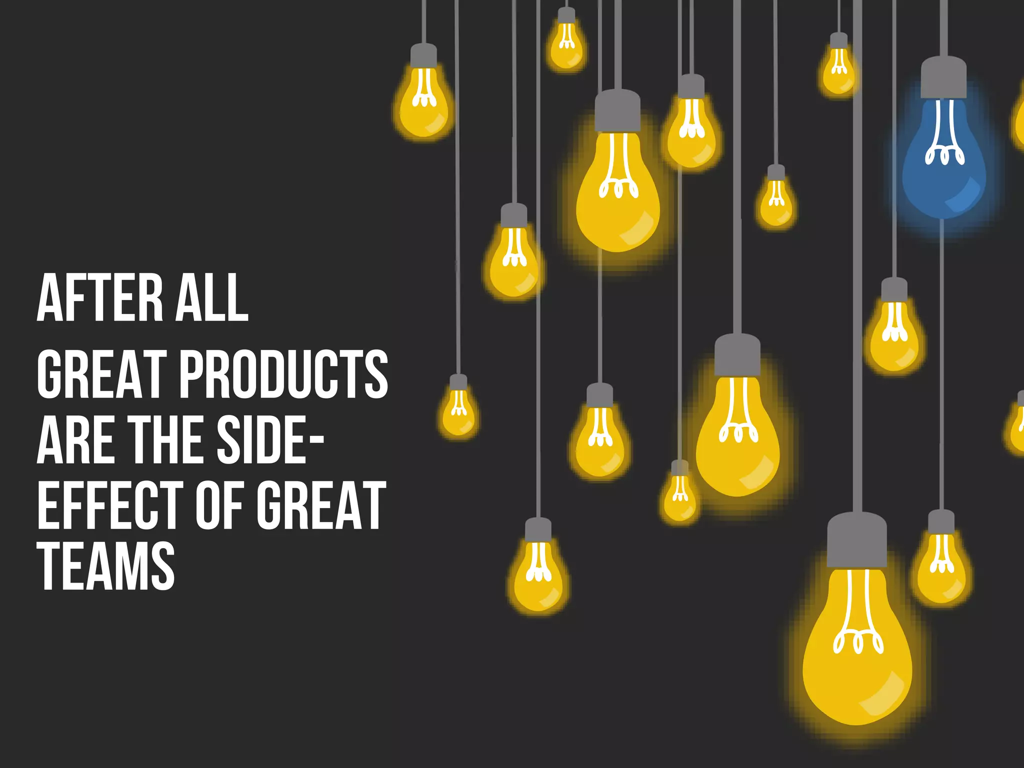 After all
Great products
are the side-
effect of great
teams
 