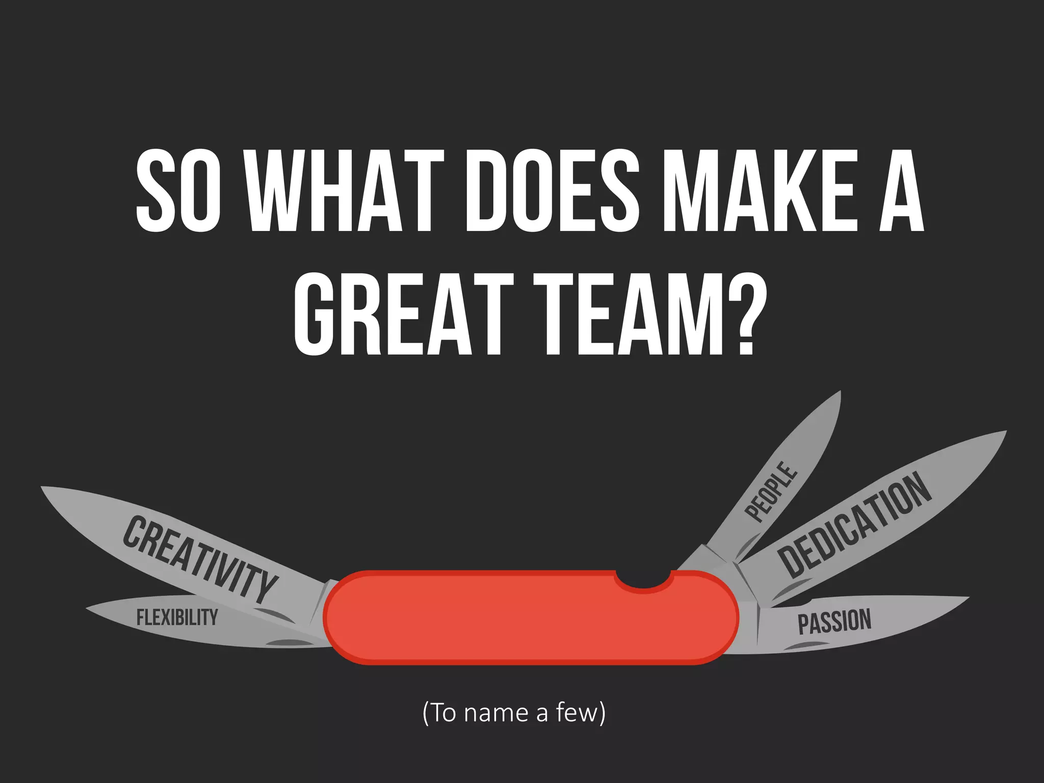 flexibility
So whatdoes make a
great team?
(To name a few)
 