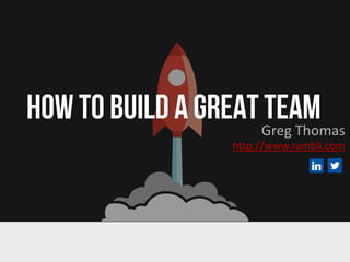 HOW TO BUILD A GREAT TEAMGreg Thomas
http://www.rambli.com
 