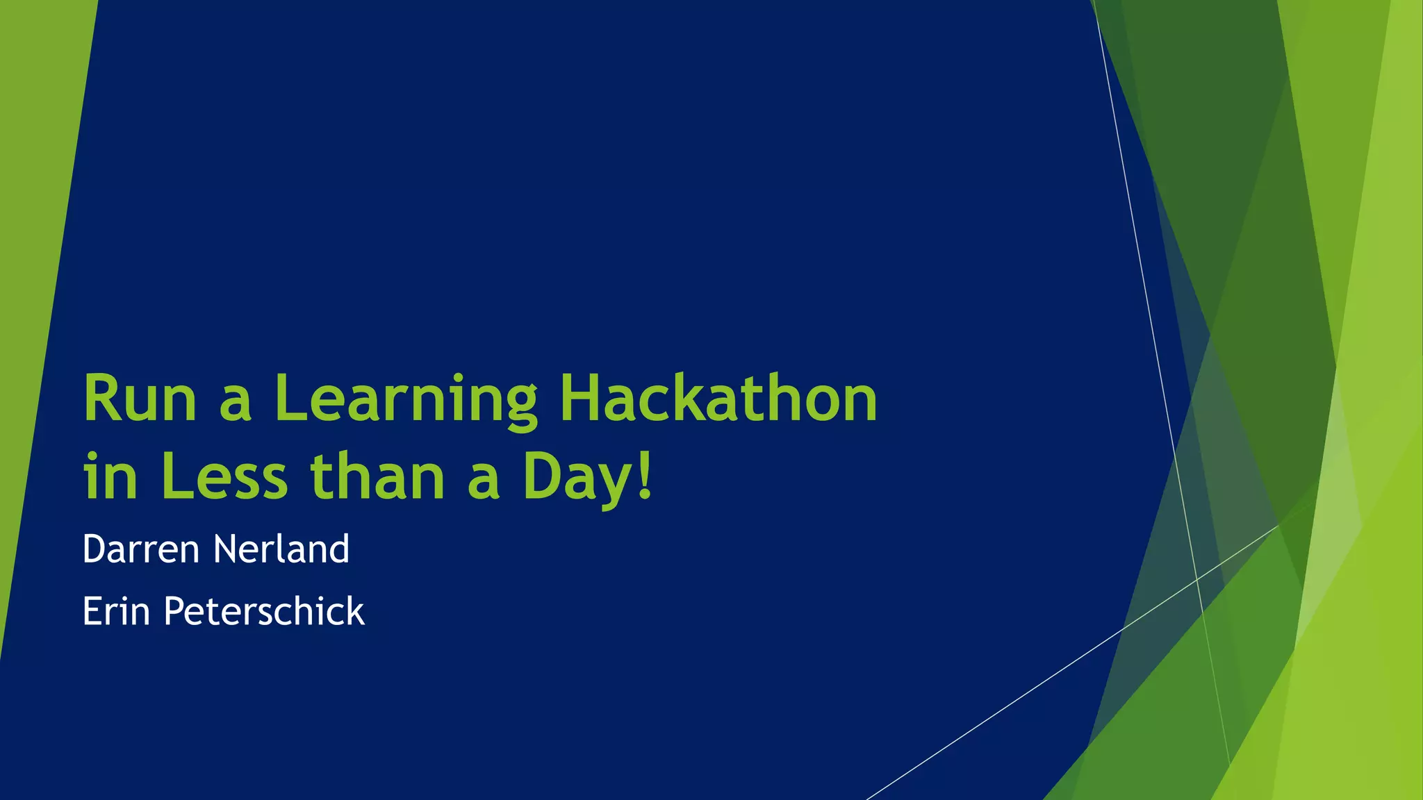 Run a Learning Hackathon
in Less than a Day!
Darren Nerland
Erin Peterschick
 