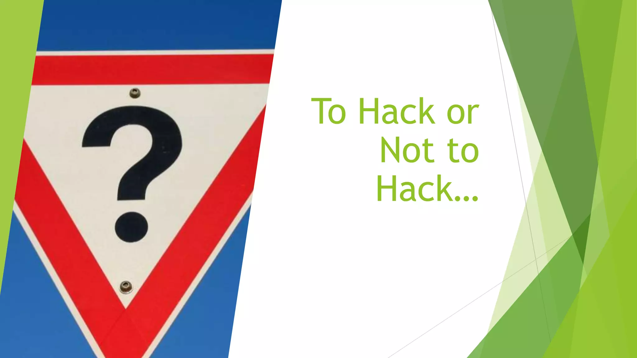 To Hack or
Not to
Hack…
 
