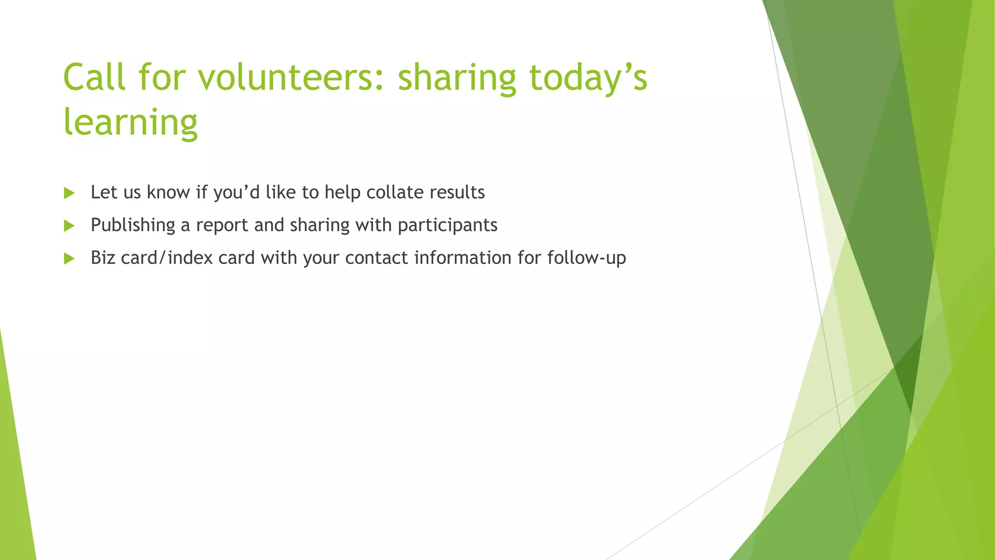 Call for volunteers: sharing today’s
learning
 Let us know if you’d like to help collate results
 Publishing a report and sharing with participants
 Biz card/index card with your contact information for follow-up
 