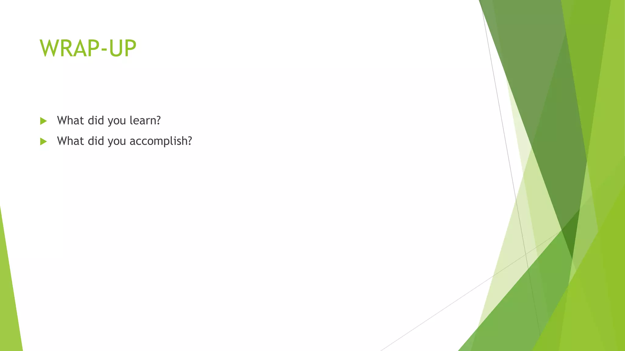 WRAP-UP
 What did you learn?
 What did you accomplish?
 