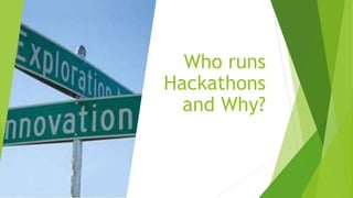 Who runs
Hackathons
and Why?
 