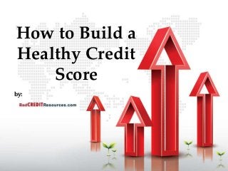 How to Build a
Healthy Credit
Score
by:
 