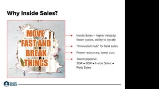 ● Inside Sales = higher velocity,
faster cycles, ability to iterate
● “Innovation hub” for ﬁeld sales
● Fewer resources, l...