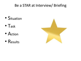 Be a STAR at Interview/ Briefing


• Situation
• Task
• Action
• Results
 