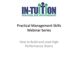 Practical Management Skills
       Webinar Series

 How to Build and Lead High
    Performance Teams
 