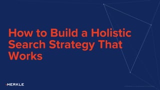 © 2021 Merkle, Inc. All Rights Reserved. Confidential.
How to Build a Holistic
Search Strategy That
Works
 