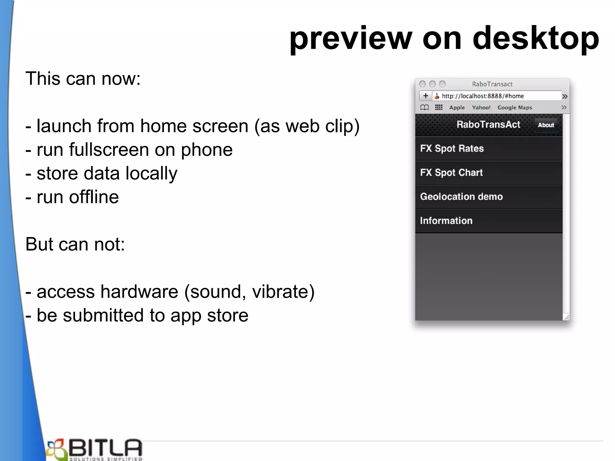 preview on desktop
This can now:

- launch from home screen (as web clip)
- run fullscreen on phone
- store data locally
- run offline

But can not:

- access hardware (sound, vibrate)
- be submitted to app store
 