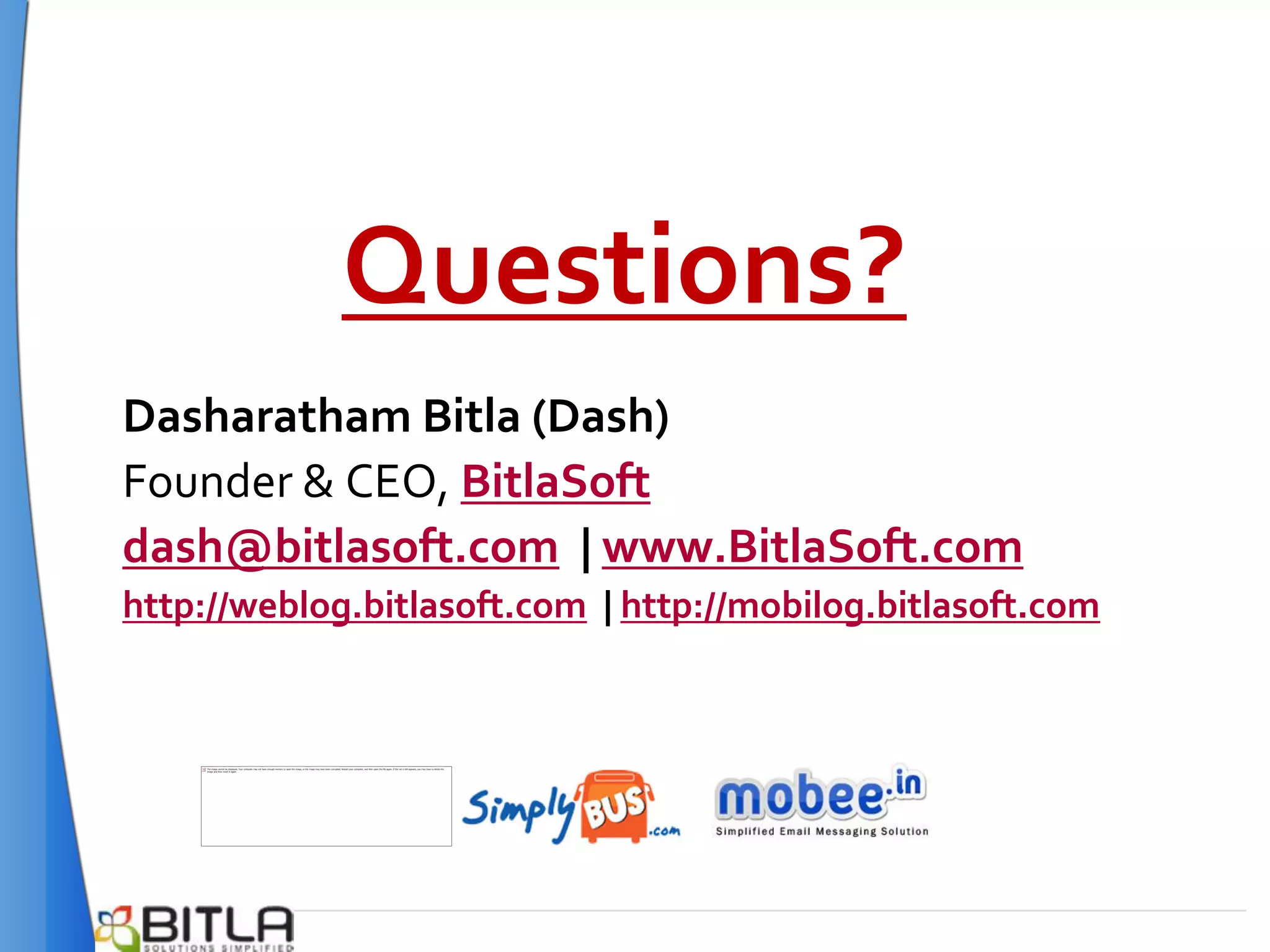 Questions?
Dasharatham Bitla (Dash)
Founder & CEO, BitlaSoft
dash@bitlasoft.com | www.BitlaSoft.com
http://weblog.bitlasoft.com | http://mobilog.bitlasoft.com
 