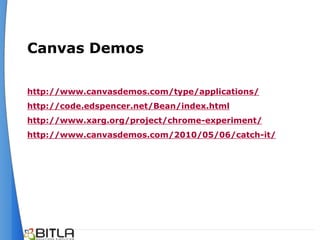 Canvas Demos

http://www.canvasdemos.com/type/applications/
http://code.edspencer.net/Bean/index.html
http://www.xarg.org/project/chrome-experiment/
http://www.canvasdemos.com/2010/05/06/catch-it/
 