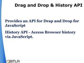 Drag and Drop & History API


Provides an API for Drap and Drop for
JavaScript
History API - Access Browser history
via JavaScript.
 