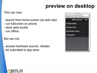 preview on desktop
This can now:

- launch from home screen (as web clip)
- run fullscreen on phone
- store data locally
- run offline

But can not:

- access hardware (sound, vibrate)
- be submitted to app store
 