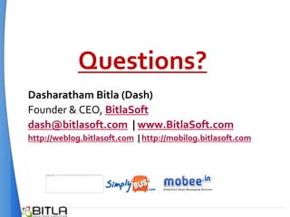 Questions?
Dasharatham Bitla (Dash)
Founder & CEO, BitlaSoft
dash@bitlasoft.com | www.BitlaSoft.com
http://weblog.bitlasoft.com | http://mobilog.bitlasoft.com
 