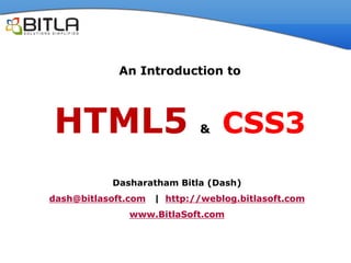 An Introduction to



HTML5 CSS3                   &



           Dasharatham Bitla (Dash)
dash@bitlasoft.com   | http://weblog.bitlasoft.com
              www.BitlaSoft.com
 