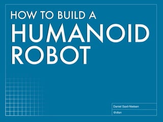 HOW TO BUILD A

HUMANOID
ROBOT
                 Daniel Saxil-Nielsen

                 @dtsn
 