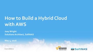 How to Build a Hybrid Cloud
with AWS
Joey Wright
Solutions Architect, SoftNAS
May 5, 2016
© 2016 SoftNAS, Inc.
 