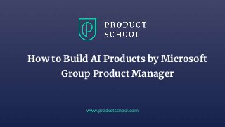 www.productschool.com
How to Build AI Products by Microsoft
Group Product Manager
 
