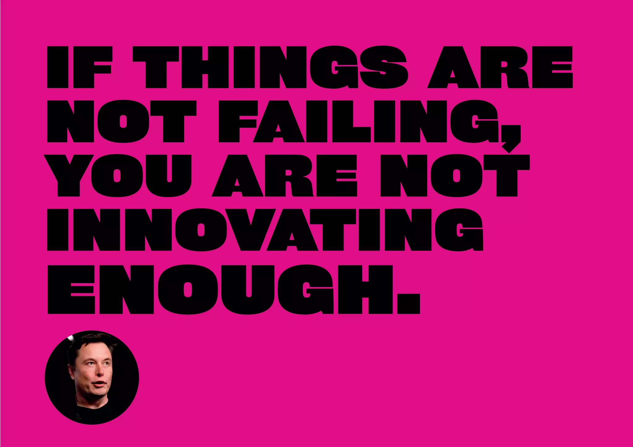 IF THINGS ARE
NOT FAILING,
YOU ARE NOT
INNOVATING
ENOUGH.
 