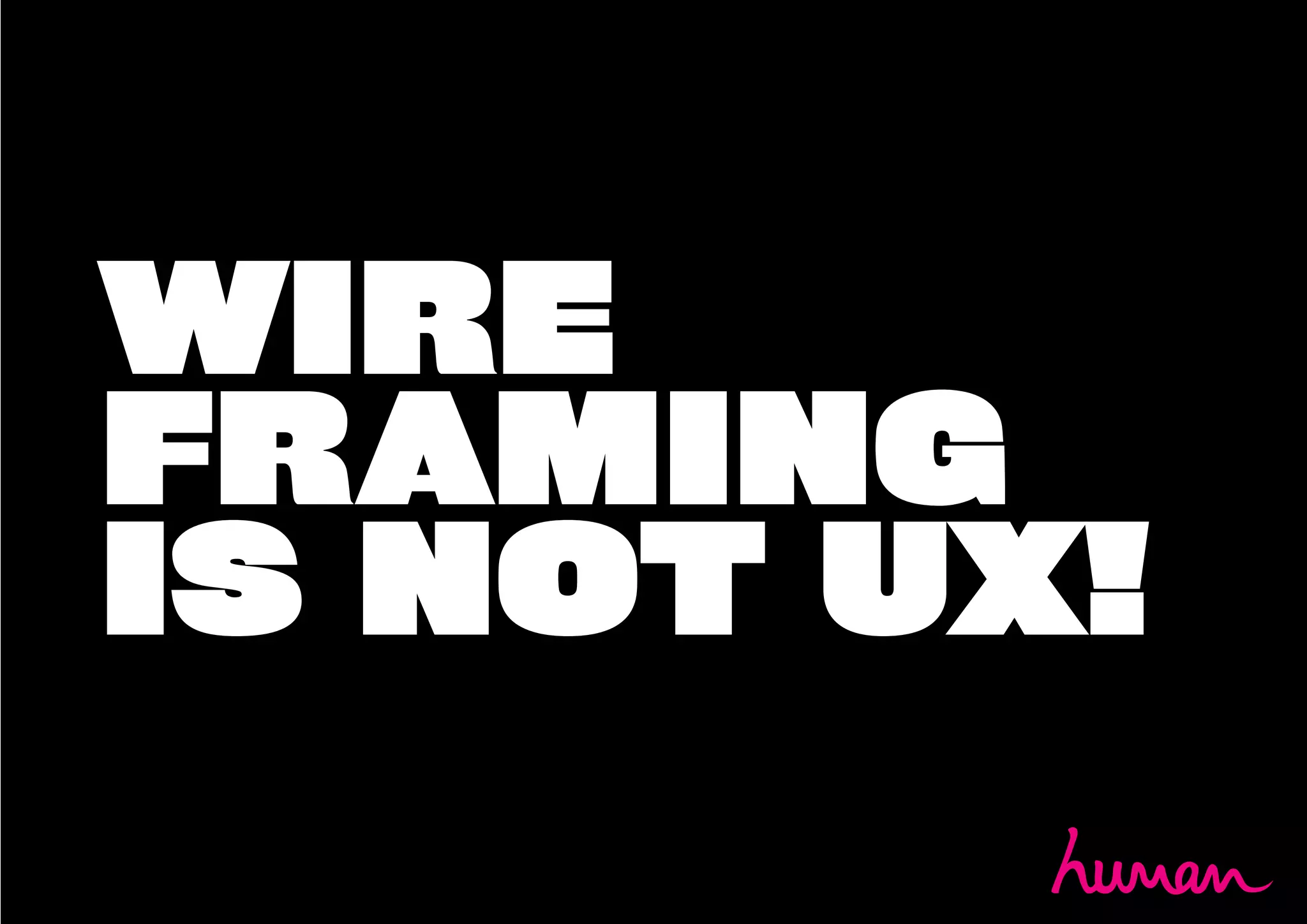 WIRE
FRAMING
IS NOT UX!
 