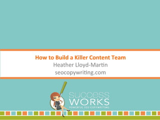 How	to	Build	a	Killer	Content	Team	
Heather	Lloyd-Mar/n	
seocopywri/ng.com	
 