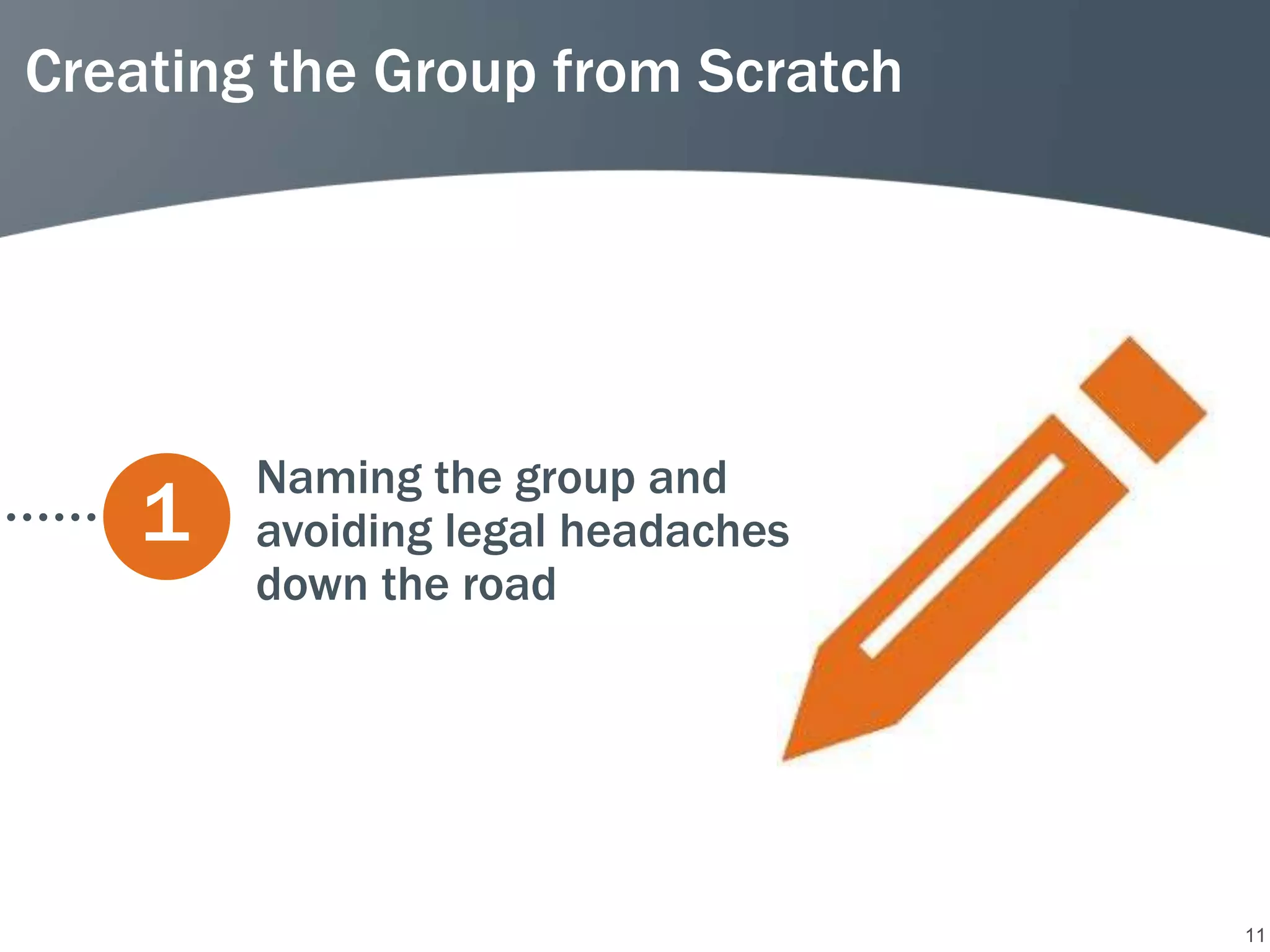 Creating the Group from Scratch




        Naming the group and
    1   avoiding legal headaches
        down the road




                                   11
 