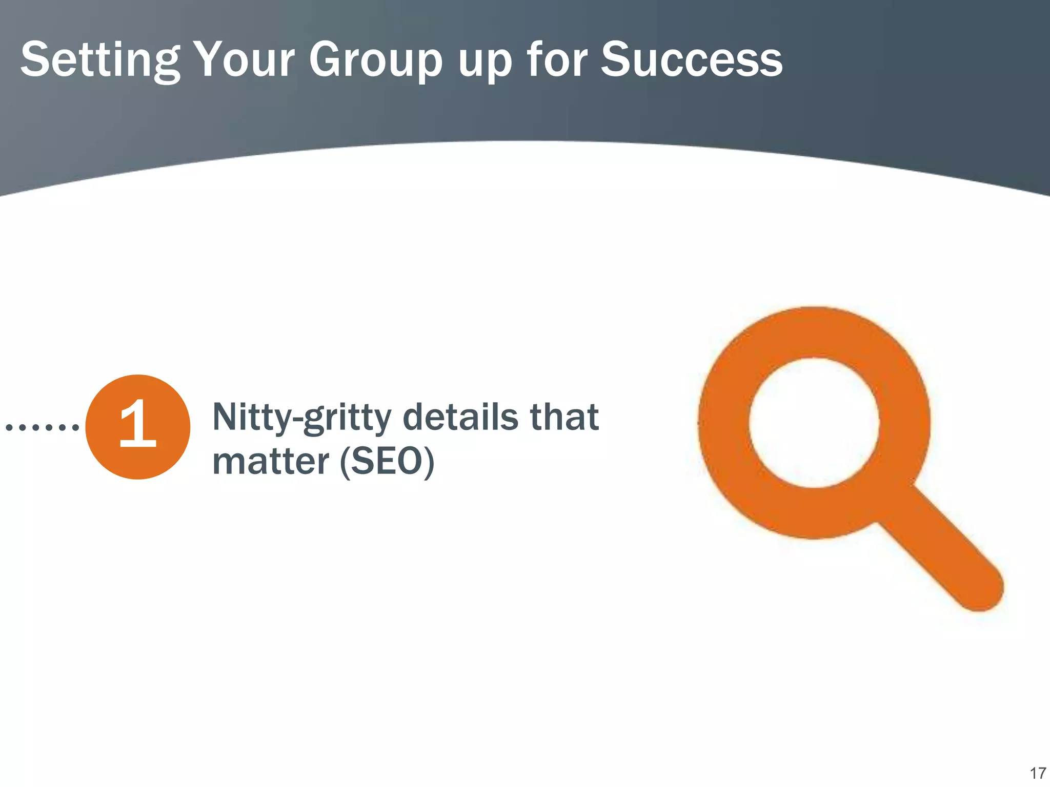 Setting Your Group up for Success




    1   Nitty-gritty details that
        matter (SEO)




                                    17
 