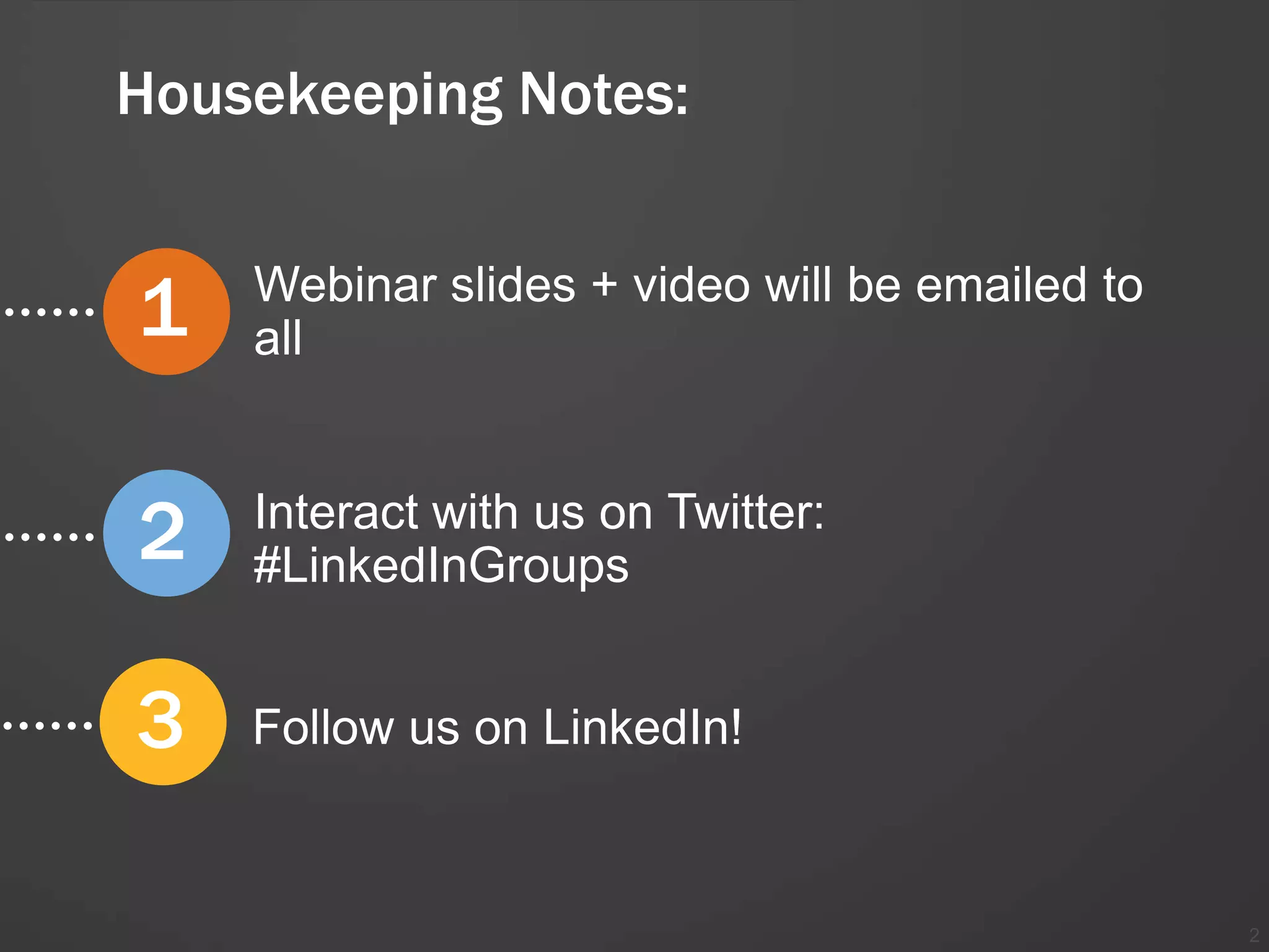 Housekeeping Notes:


1   Webinar slides + video will be emailed to
    all



2   Interact with us on Twitter:
    #LinkedInGroups


3   Follow us on LinkedIn!



                                                2
 