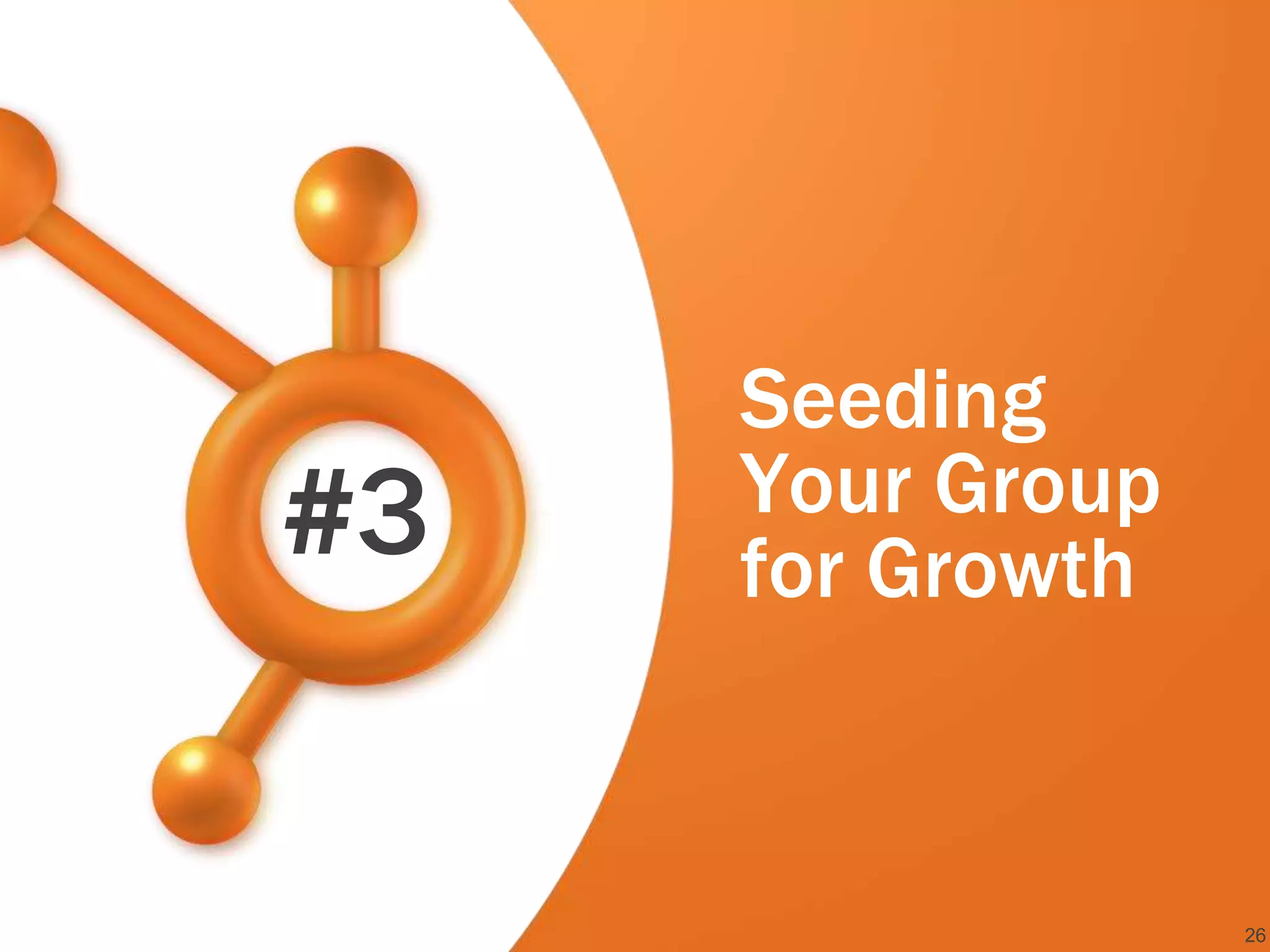 Seeding
#3   Your Group
     for Growth


                  26
 