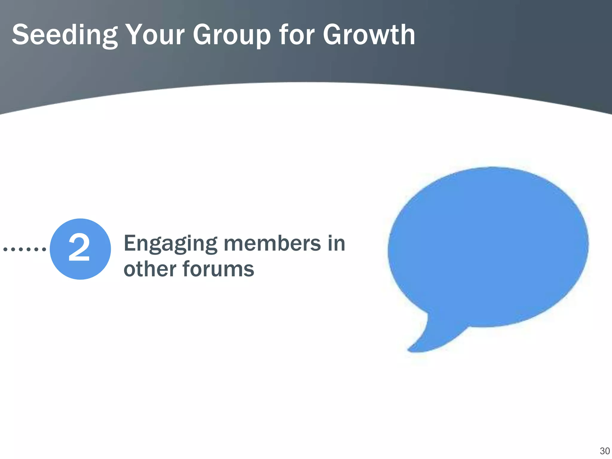 Seeding Your Group for Growth




   2   Engaging members in
       other forums




                                30
 