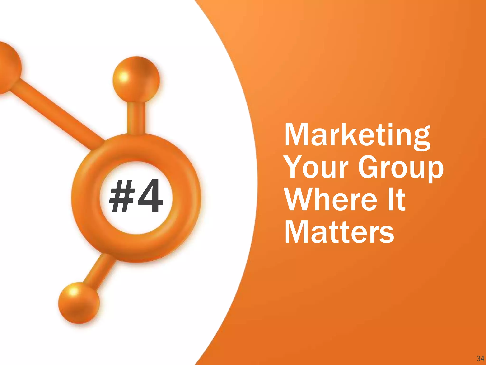 Marketing
     Your Group
#4   Where It
     Matters


                  34
 